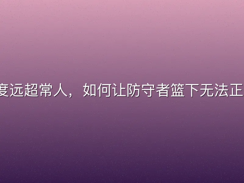 弹跳速度远超常人，如何让防守者篮下无法正面抗衡？